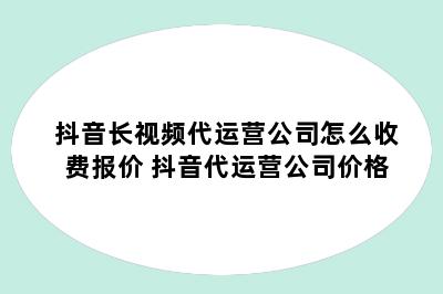 抖音长视频代运营公司怎么收费报价 抖音代运营公司价格